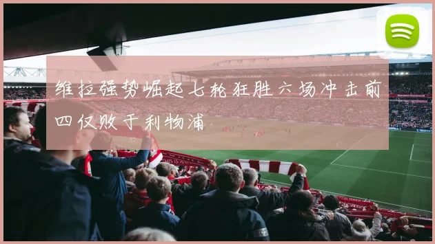 维拉强势崛起七轮狂胜六场冲击前四仅败于利物浦
