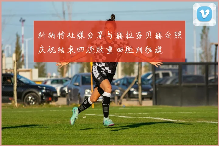 科纳特社媒分享与赫拉芬贝赫合照庆祝结束四连败重回胜利轨道