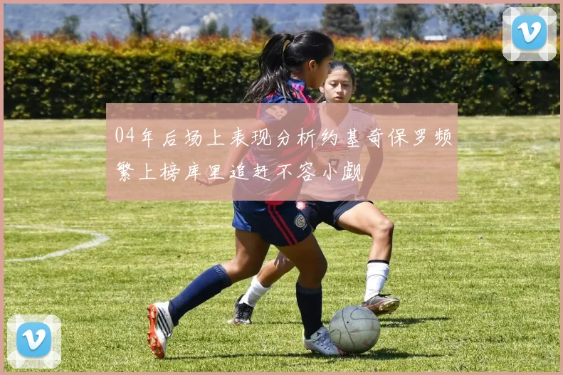 04年后场上表现分析约基奇保罗频繁上榜库里追赶不容小觑