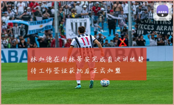 林加德在科林蒂安完成首次训练静待工作签证获批后正式加盟