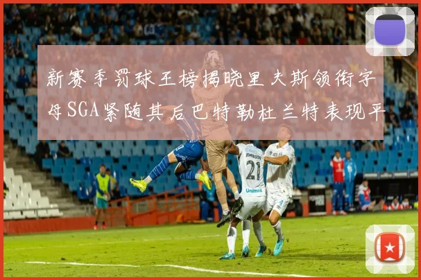 新赛季罚球王榜揭晓里夫斯领衔字母SGA紧随其后巴特勒杜兰特表现平平
