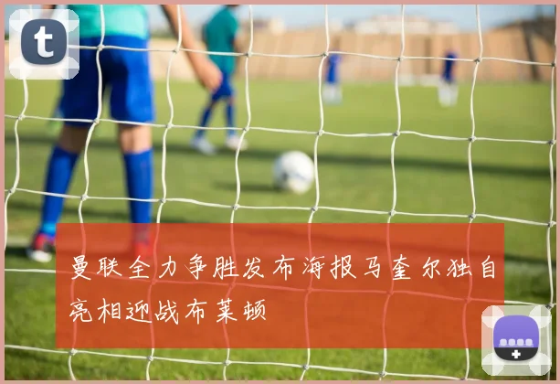 曼联全力争胜发布海报马奎尔独自亮相迎战布莱顿