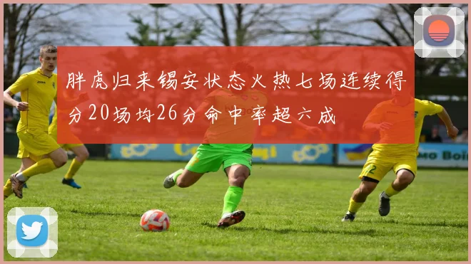 胖虎归来锡安状态火热七场连续得分20场均26分命中率超六成