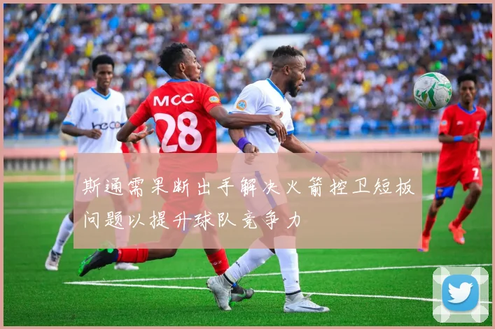 斯通需果断出手解决火箭控卫短板问题以提升球队竞争力