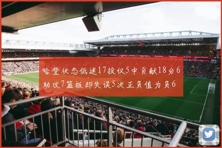 哈登状态低迷17投仅5中贡献18分6助攻7篮板却失误5次正负值为负6