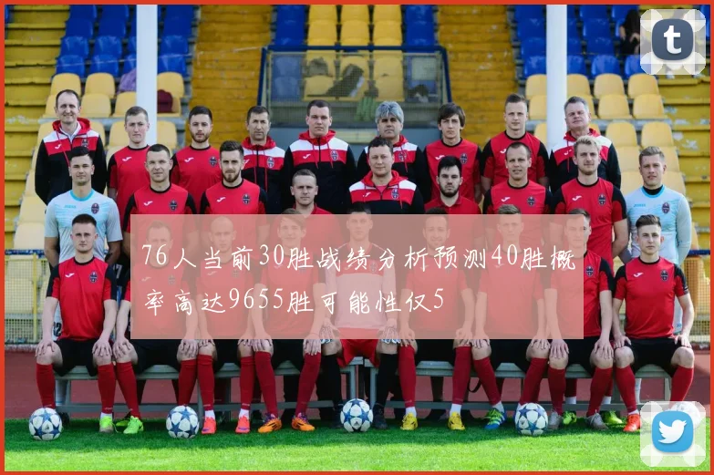 76人当前30胜战绩分析预测40胜概率高达9655胜可能性仅5