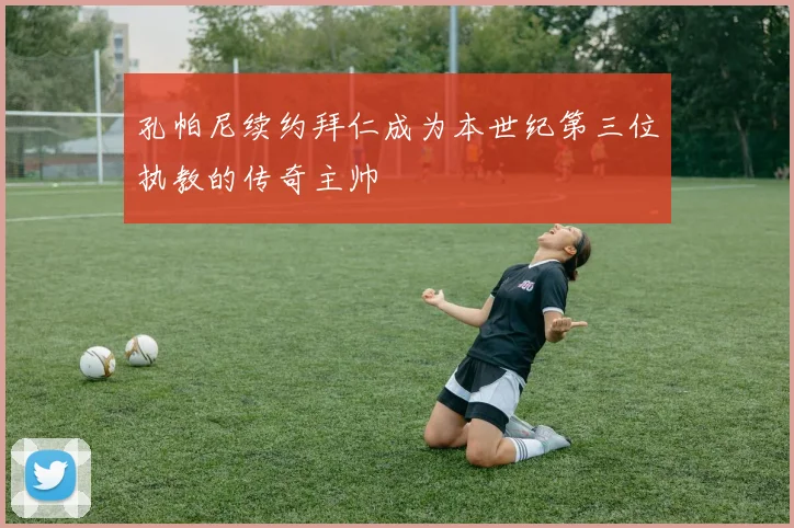 孔帕尼续约拜仁成为本世纪第三位执教的传奇主帅