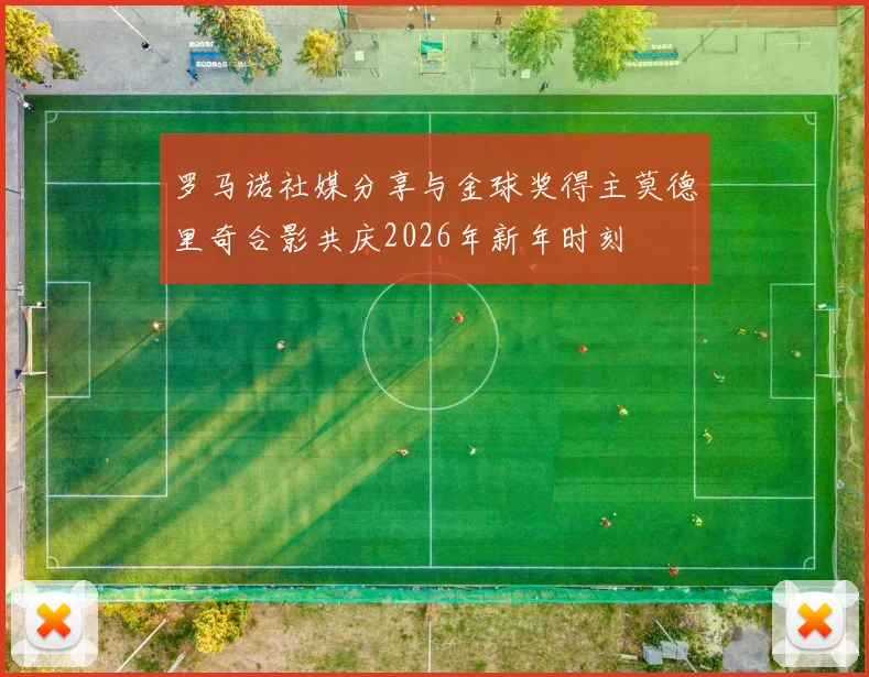 罗马诺社媒分享与金球奖得主莫德里奇合影共庆2026年新年时刻