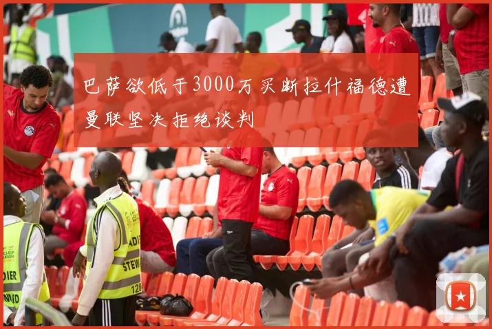 巴萨欲低于3000万买断拉什福德遭曼联坚决拒绝谈判