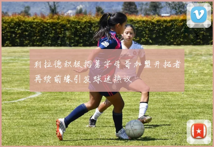 利拉德积极招募字母哥加盟开拓者再续前缘引发球迷热议
