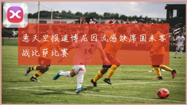 意天空报道博尼因流感缺席国米客战比萨比赛