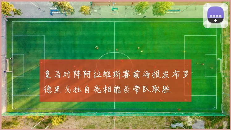 皇马对阵阿拉维斯赛前海报发布罗德里戈独自亮相能否带队取胜