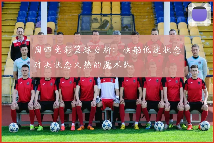 周四竞彩篮球分析：快船低迷状态对决状态火热的魔术队