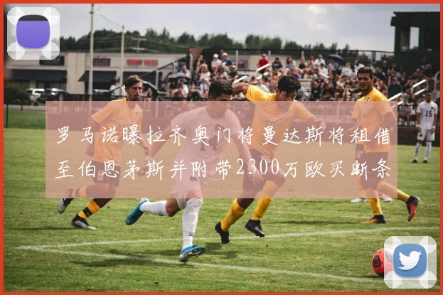罗马诺曝拉齐奥门将曼达斯将租借至伯恩茅斯并附带2300万欧买断条款